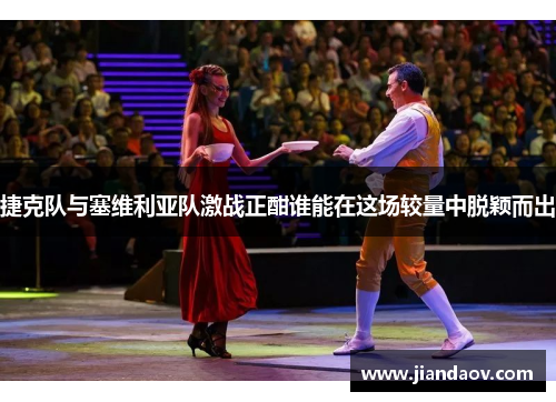 捷克队与塞维利亚队激战正酣谁能在这场较量中脱颖而出