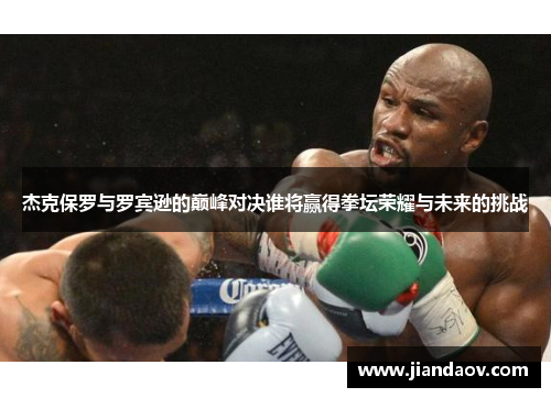 杰克保罗与罗宾逊的巅峰对决谁将赢得拳坛荣耀与未来的挑战